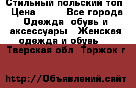 Стильный польский топ › Цена ­ 900 - Все города Одежда, обувь и аксессуары » Женская одежда и обувь   . Тверская обл.,Торжок г.